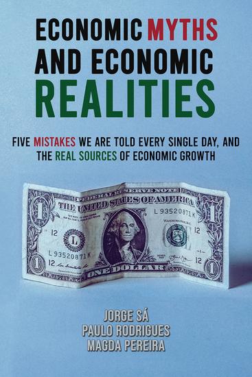 Economic Myths and Economic Realities - Five Mistakes We Are Told Every Single Day and the Real Sources of Economic Growth - cover