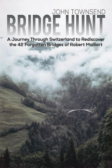 Bridge Hunt - A Journey Through Switzerland to Rediscover the 42 Forgotten Bridges of Robert Maillart - cover
