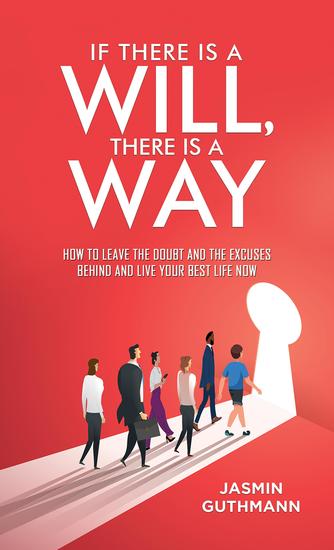 If There Is a Will There Is a Way - How to Leave the Doubt and the Excuses Behind and Live Your Best Life Now - cover