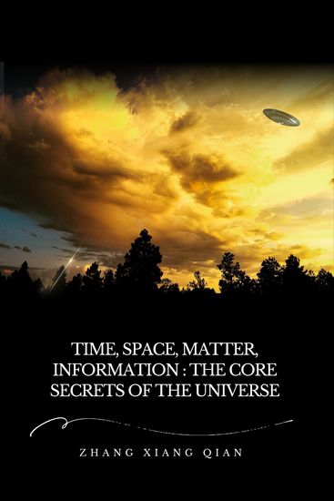 Time Space Matter Information: The Core Secrets of the Universe - Cosmic Insights from Zhang XiangQian's Guoke Planet Encounters - cover