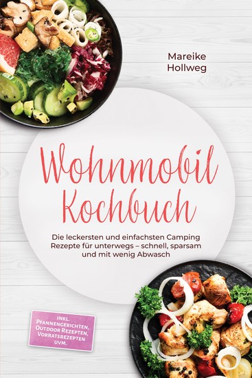 Wohnmobil Kochbuch: Die leckersten und einfachsten Camping Rezepte für unterwegs – schnell sparsam und mit wenig Abwasch – inkl Pfannengerichten Outdoor Rezepten Vorratsrezepten uvm - cover