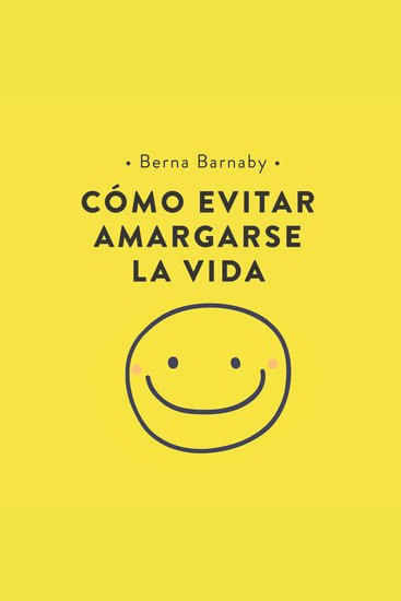 Cómo evitar amargarse la vida: Cómo resolver esos pequeños problemas con los que nos enfrentamos cada día y que acaban por complicarnos la existencia - cover