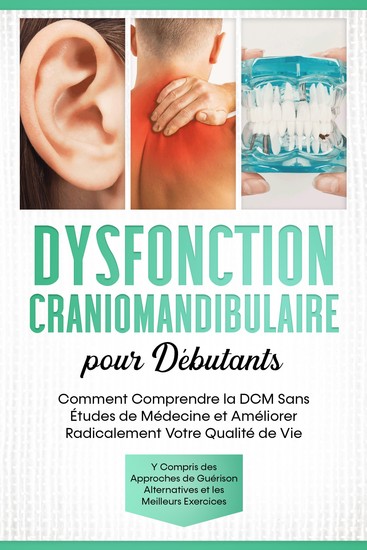Dysfonction Craniomandibulaire pour Débutants : Comment Comprendre la DCM Sans Études de Médecine et Améliorer Radicalement Votre Qualité de Vie – Y Compris des Approches de Guérison Alternatives et les Meilleurs Exercices - cover