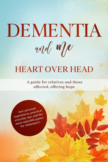 Dementia and Me – Heart Over Head: A guide for relatives and those affected offering hope | including personal experiences practical everyday tips and the most enjoyable games for Alzheimer's - cover