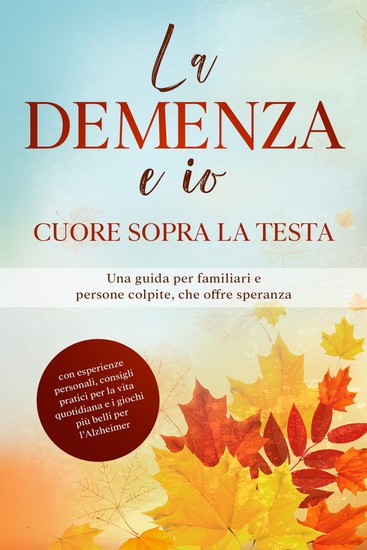 La Demenza e io – Cuore sopra la testa: Una guida per familiari e persone colpite che offre speranza | con esperienze personali consigli pratici per la vita quotidiana e i giochi più belli per l'Alzheimer - cover