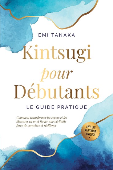 Kintsugi pour débutants – Le guide pratique : Comment transformer les revers et les blessures en or et forger une véritable force de caractère et résilience – Avec une méditation Kintsugi - cover