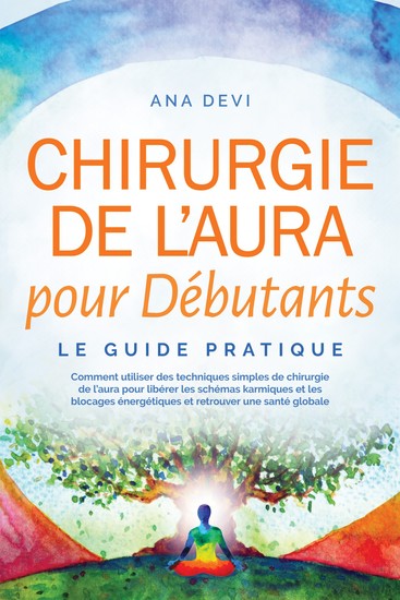 Chirurgie de l'aura pour Débutants – Le guide pratique : Comment utiliser des techniques simples de chirurgie de l'aura pour libérer les schémas karmiques et les blocages énergétiques et retrouver une santé globale - cover