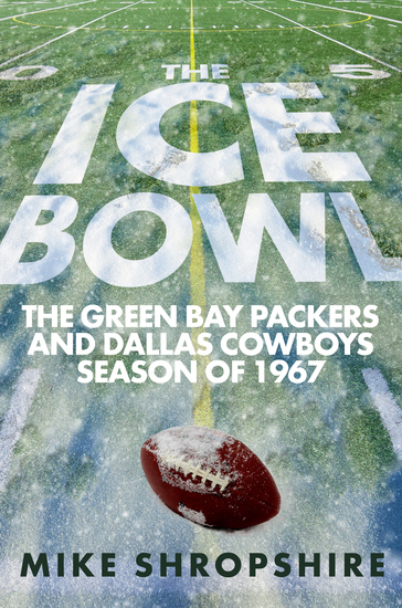 The Ice Bowl - The Green Bay Packers and Dallas Cowboys Season of 1967 - cover