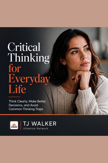 Critical Thinking for Everyday Life - Think Clearly Make Better Decisions and Avoid Common Thinking Traps - cover