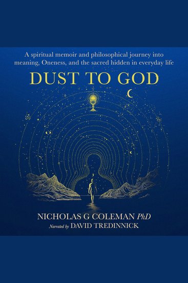 Dust to God - A Spiritual Memoir and Philosophical Journey into Meaning Oneness and the Sacred Hidden in Everyday Life - cover