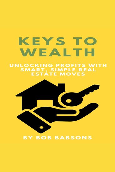 Keys to Wealth: Unlocking Profits with Smart Simple Real Estate Moves - cover
