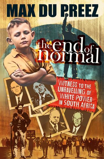 The End of Normal - A Witness to the Unravelling of White Power in South Africa - cover