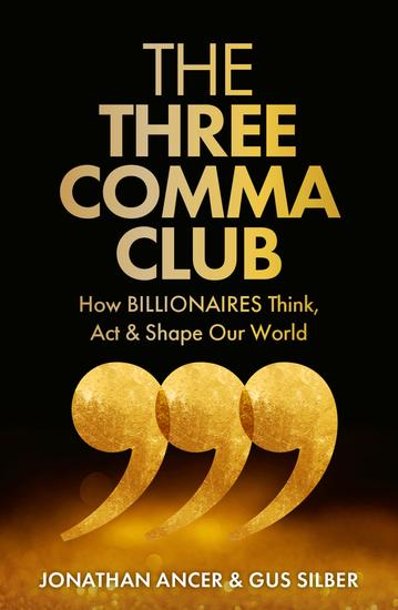 The Three Comma Club - How Billionaires Think Act & Shape Our World - cover