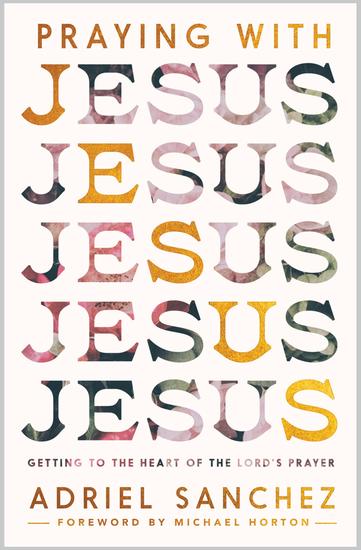 Praying with Jesus - Getting to the Heart of the Lord's Prayer - cover