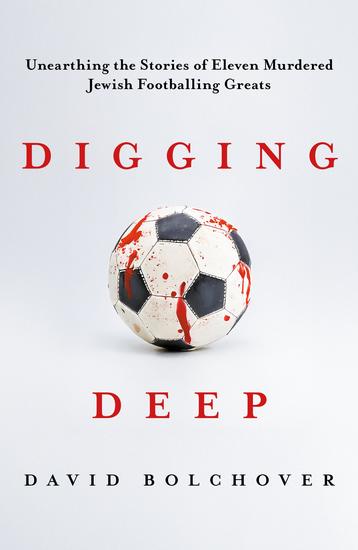 Digging Deep - Unearthing the Stories of Eleven Murdered Jewish Footballing Greats - cover