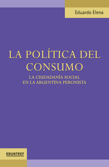 La política del Consumo - La ciudadanía social en la Argentina peronista - cover