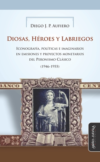 Diosas Héroes y Labriegos - Iconografía políticas e imaginarios en emisiones y proyectos monetarios del Peronismo Clásico (1946-1955) - cover