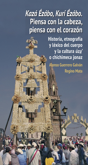 Kazá Ézábo Kurí Ézábo Piensa con la cabeza piensa con el corazón - Historia etnografía y léxico del cuerpo y la cultura úza' o chichimeca jonaz - cover