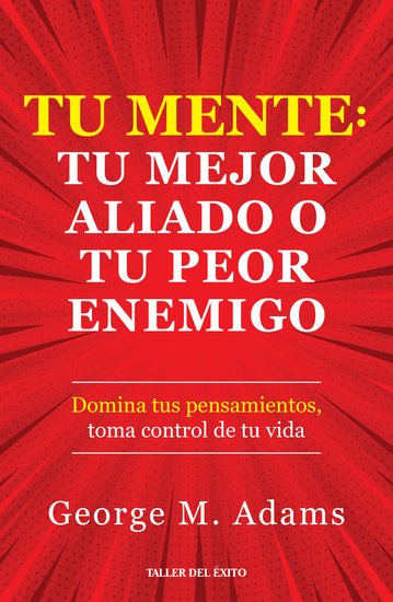 Tu mente: Tu mejor aliado o tu peor enemigo - Domina tus pensamientos toma control de tu vida - cover
