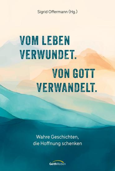 Vom Leben verwundet Von Gott verwandelt - Wahre Geschichten die Hoffnung schenken - cover