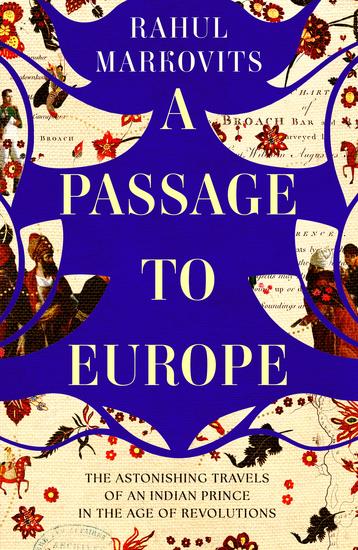 A Passage to Europe - The Extraordinary Travels of an Indian Prince in the Age of Revolutions - cover