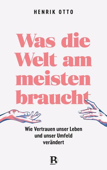 Was die Welt am meisten braucht - Wie Vertrauen unser Leben und unser Umfeld verändert - cover