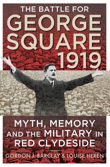 The Battle for George Square 1919 - Myth Memory and the Military in Red Clydeside - cover