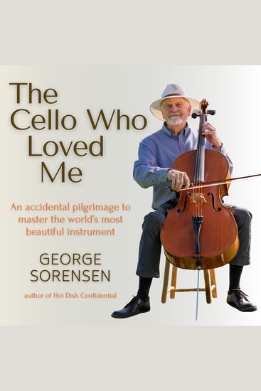 The Cello Who Loved Me - An Accidental Pilgrimage to Master the World's Most Beautiful Instrument - cover