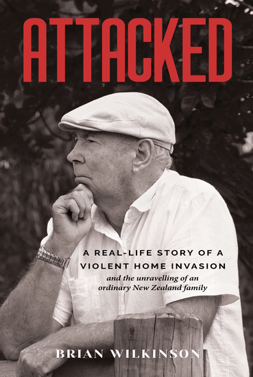 Attacked - A Real-Life Story of a Violent Home Invasion and the unravelling of an ordinary New Zealand family - cover