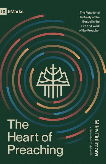 The Heart of Preaching - The Functional Centrality of the Gospel in the Life and Work of the Preacher - cover