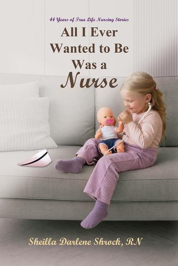 All I Ever Wanted to Be Was a Nurse - 44 Years of True Life Nursing Stories - cover