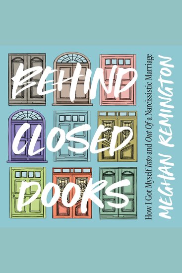 Behind Closed Doors - How I Got Myself Into and Out of a Narcissistic Marriage - cover