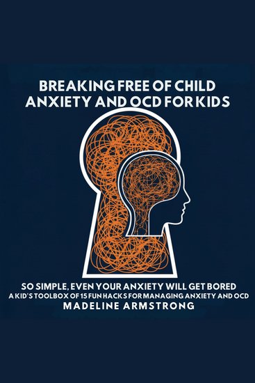Breaking Free of Child Anxiety And OCD For Kids - So Simple Even Your Anxiety Will Get Bored: A Kid's Toolbox of 15 Fun Hacks for Managing Anxiety And OCD - cover