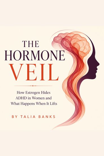 The Hormone Veil - How Estrogen Hides ADHD in Women and What Happens When It Lifts - cover