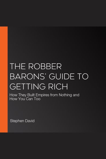 The Robber Barons' Guide to Getting Rich - How They Built Empires from Nothing and How You Can Too - cover