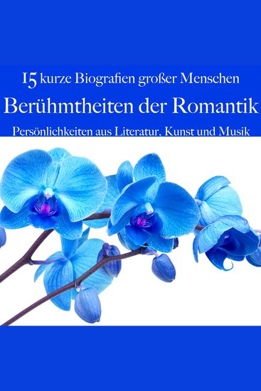 Berühmtheiten der Romantik: Persönlichkeiten aus Literatur Kunst und Musik - 15 kurze Biografien großer Menschen - cover