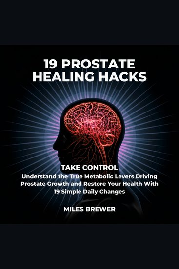 19 Prostate Healing Hacks - Take Control: Understand the True Metabolic Levers Driving Prostate Growth and Restore Your Health With 19 Simple Daily Changes - cover