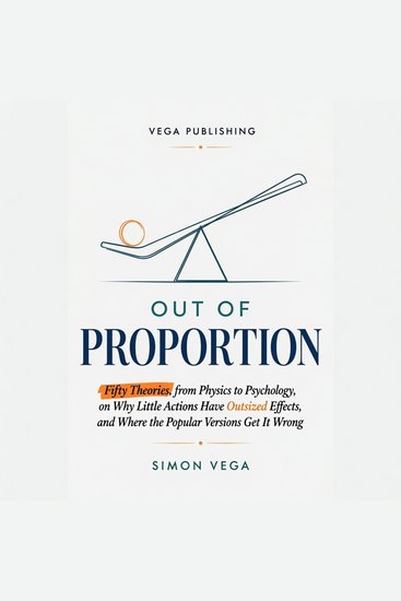 Out of Proportion - Fifty Theories from Physics to Psychology on Why Little Actions Have Outsized Effects and Where the Popular Versions Get It Wrong - cover