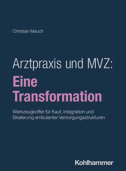 Arztpraxis und MVZ: Eine Transformation - Werkzeugkoffer für Kauf Integration und Skalierung ambulanter Versorgungsstrukturen - cover