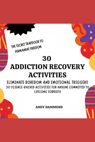 30 Addiction Recovery Activities - Eliminate Boredom and Emotional Triggers: 30 Science-Backed Activities for Anyone Committed to Lifelong Sobriety - cover