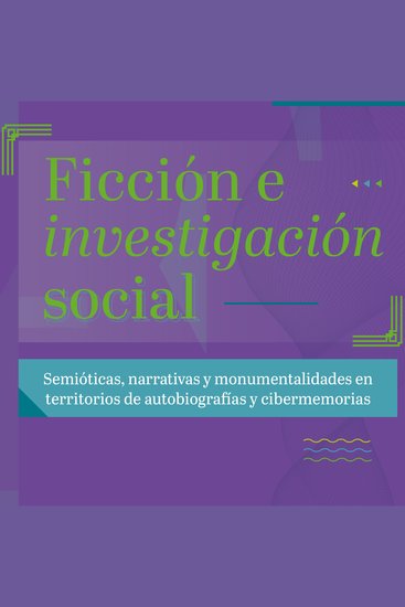 Ficción e investigación social - Semióticas narrativas y monumentalidades en territorios de autobiografías y cibermemorias - cover