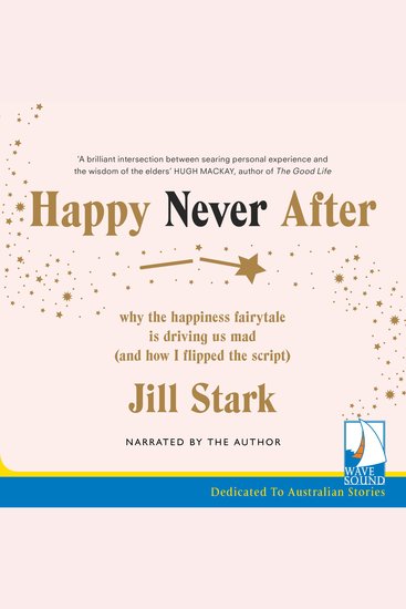 Happy Never After - Why the Happiness Fairytale is Driving us Mad (and How I Flipped the Script) - cover