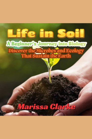 Life in Soil: A Beginner’s Journey into Biology - Discover the Microbes and Ecology That Sustain the Earth - cover