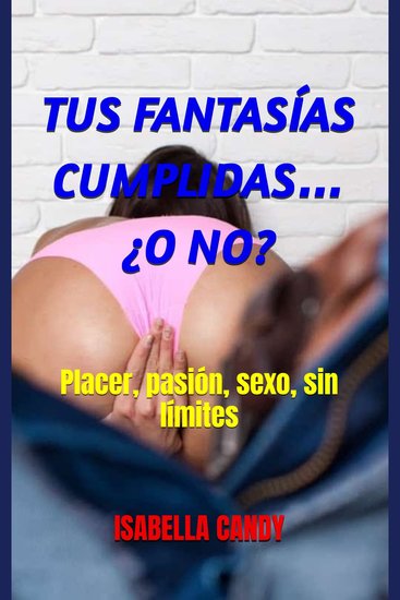 TUS FANTASÍAS CUMPLIDAS… ¿O NO? - Placer pasión sexo sin límites - cover