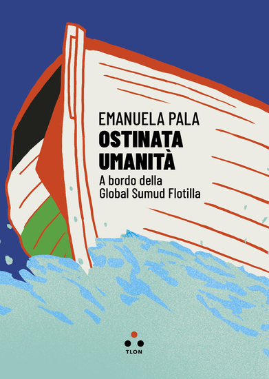 Ostinata umanità - A bordo della Global Sumud Flotilla - cover