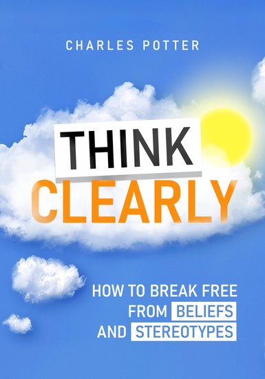 Think Clearly - How to Break Free from Beliefs and Stereotypes - cover