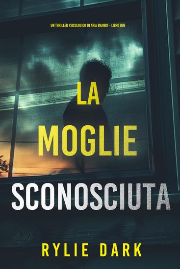 La Moglie Sconosciuta (Un thriller psicologico di Aria Brandt - Libro Due) - cover