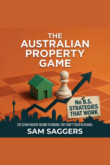 The Australian Property Game - The $250K Passive Income Playbook They Don’t Teach In School - cover