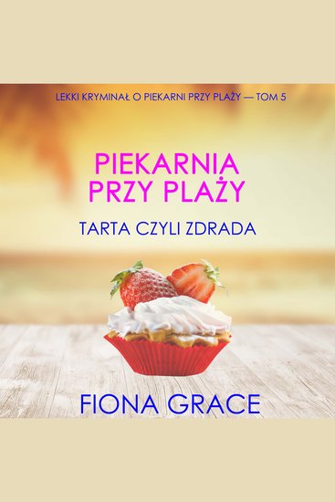 Piekarnia przy plaży: Tarta czyli zdrada (Lekki kryminał o piekarni przy plaży — Tom 5) - Cyfrowa narracja przy użyciu syntezowanego głosu - cover