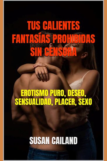 Tus calientes fantasías prohibidas sin censura - erotismo puro deseo sensualidad placer sexo - cover